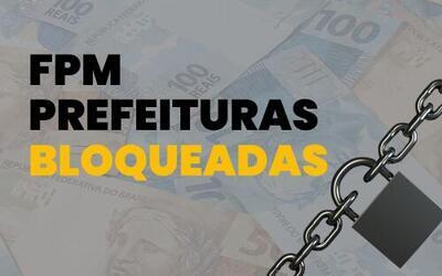 ‘Bloqueados do FPM’: 22 municípios estão impedidos de receber recursos do Fundo