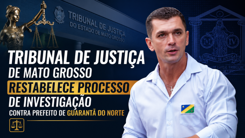 TJMT derruba arquivamento e restabelece processo de investigação contra prefeito de Guarantã do Norte