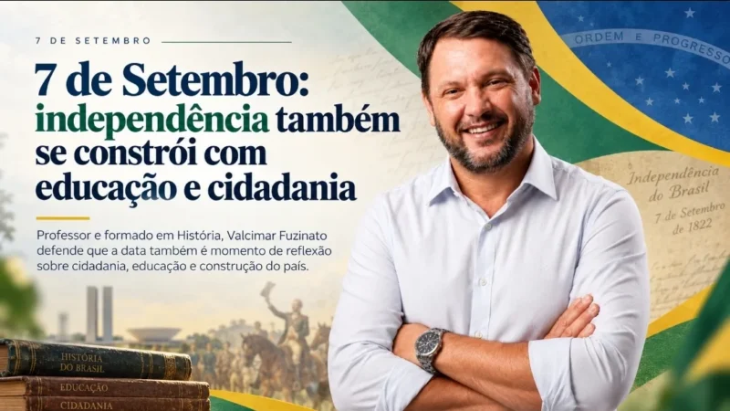 7 de Setembro: Valcimar Fuzinato destaca o papel da educação e da cidadania na construção de um país independente